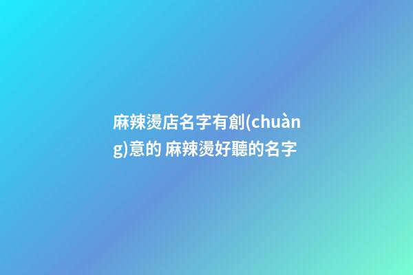 麻辣燙店名字有創(chuàng)意的 麻辣燙好聽的名字-第1張-店鋪起名-玄機(jī)派